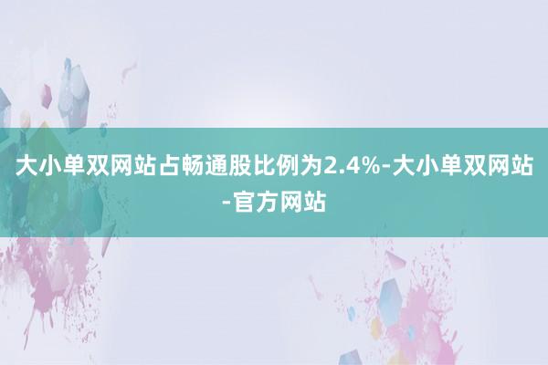大小单双网站占畅通股比例为2.4%-大小单双网站-官方网站