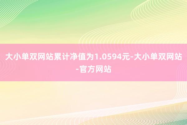 大小单双网站累计净值为1.0594元-大小单双网站-官方网站