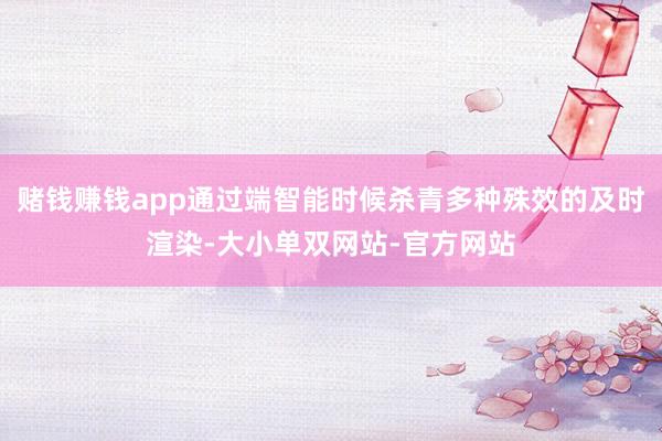 赌钱赚钱app通过端智能时候杀青多种殊效的及时渲染-大小单双网站-官方网站