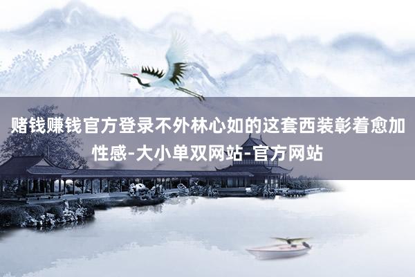 赌钱赚钱官方登录不外林心如的这套西装彰着愈加性感-大小单双网站-官方网站