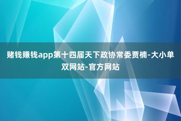 赌钱赚钱app第十四届天下政协常委贾楠-大小单双网站-官方网站
