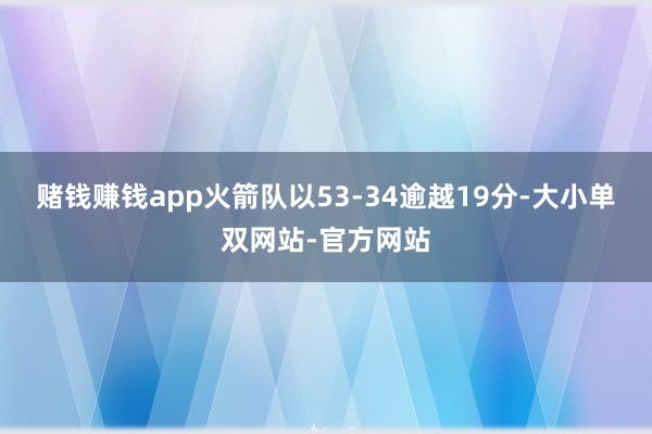 赌钱赚钱app火箭队以53-34逾越19分-大小单双网站-官方网站