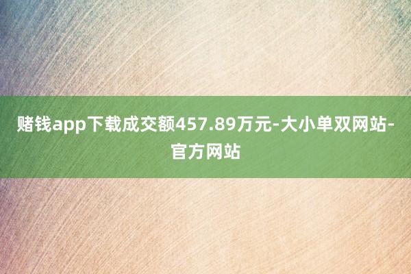赌钱app下载成交额457.89万元-大小单双网站-官方网站