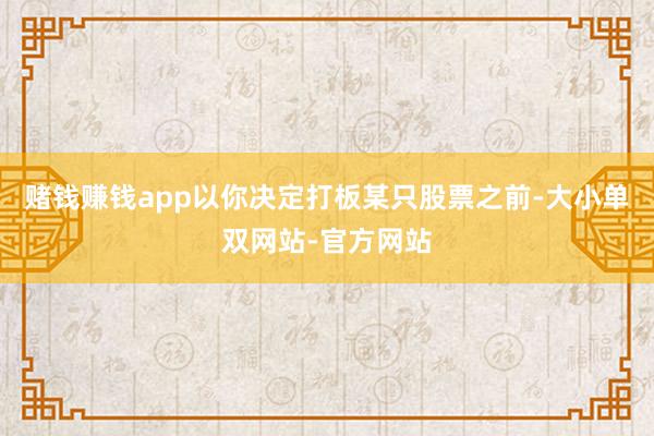 赌钱赚钱app以你决定打板某只股票之前-大小单双网站-官方网站