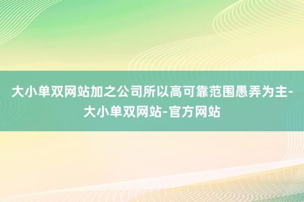 大小单双网站加之公司所以高可靠范围愚弄为主-大小单双网站-官方网站