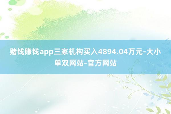 赌钱赚钱app三家机构买入4894.04万元-大小单双网站-官方网站