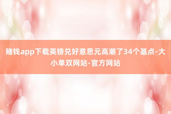 赌钱app下载英镑兑好意思元高潮了34个基点-大小单双网站-官方网站