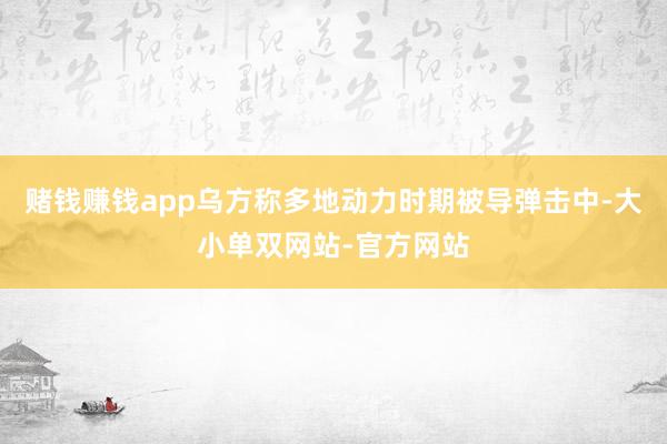 赌钱赚钱app乌方称多地动力时期被导弹击中-大小单双网站-官方网站
