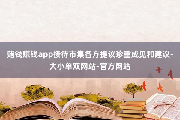 赌钱赚钱app接待市集各方提议珍重成见和建议-大小单双网站-官方网站