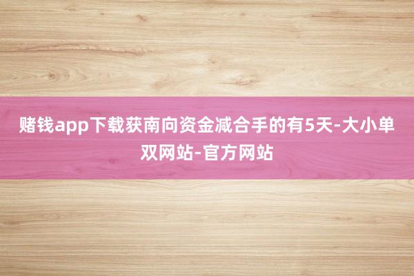 赌钱app下载获南向资金减合手的有5天-大小单双网站-官方网站