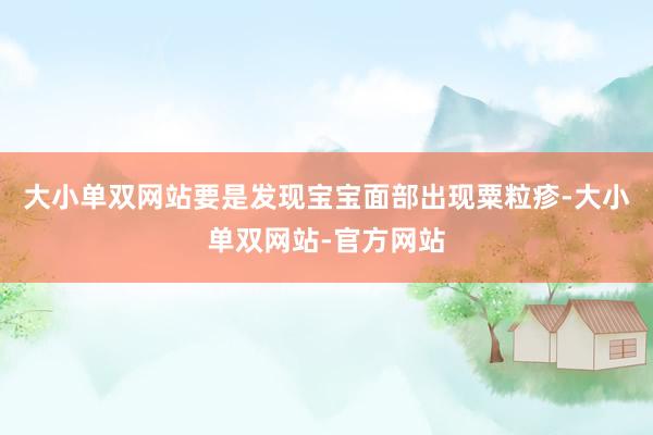 大小单双网站要是发现宝宝面部出现粟粒疹-大小单双网站-官方网站