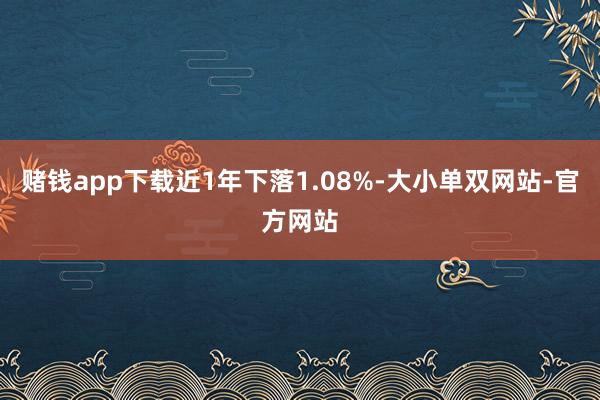 赌钱app下载近1年下落1.08%-大小单双网站-官方网站