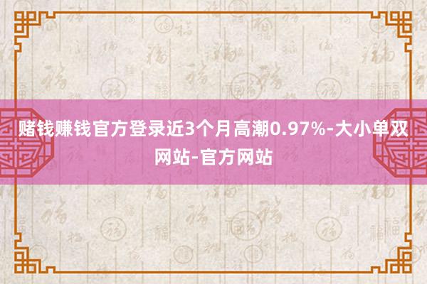 赌钱赚钱官方登录近3个月高潮0.97%-大小单双网站-官方网站