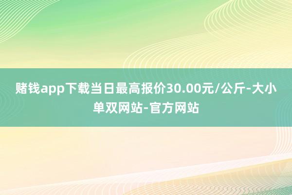 赌钱app下载当日最高报价30.00元/公斤-大小单双网站-官方网站