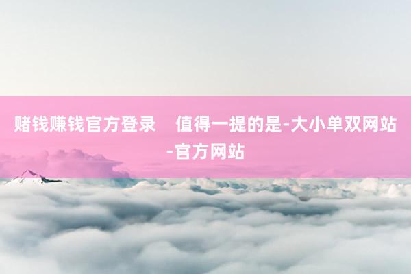赌钱赚钱官方登录    值得一提的是-大小单双网站-官方网站