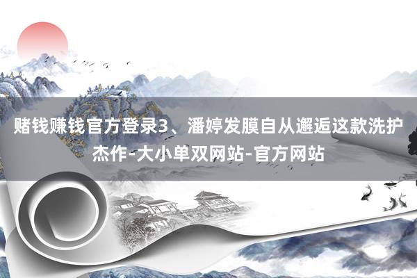 赌钱赚钱官方登录3、潘婷发膜自从邂逅这款洗护杰作-大小单双网站-官方网站