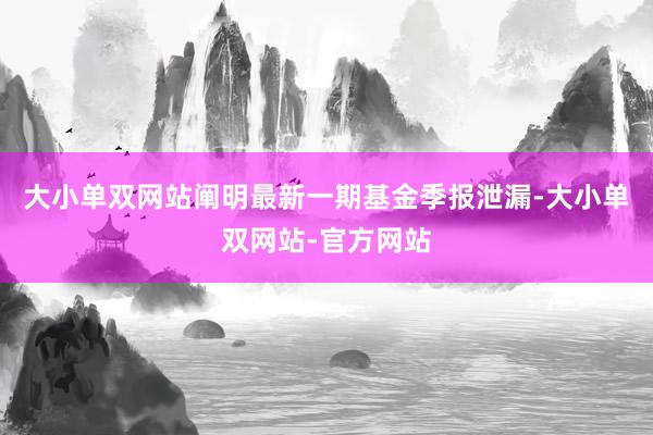 大小单双网站阐明最新一期基金季报泄漏-大小单双网站-官方网站