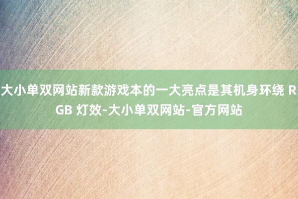 大小单双网站新款游戏本的一大亮点是其机身环绕 RGB 灯效-大小单双网站-官方网站