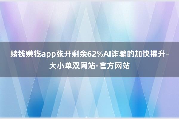 赌钱赚钱app张开剩余62%AI诈骗的加快擢升-大小单双网站-官方网站