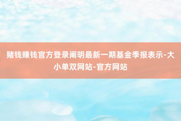 赌钱赚钱官方登录阐明最新一期基金季报表示-大小单双网站-官方网站