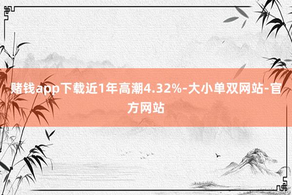 赌钱app下载近1年高潮4.32%-大小单双网站-官方网站