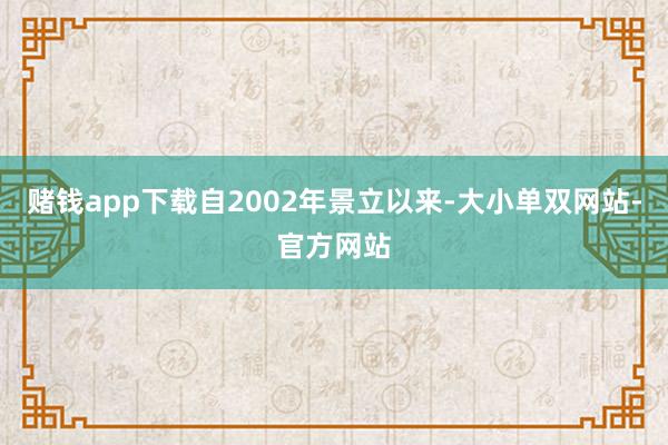 赌钱app下载自2002年景立以来-大小单双网站-官方网站