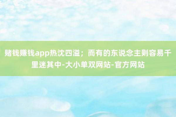 赌钱赚钱app热沈四溢；而有的东说念主则容易千里迷其中-大小单双网站-官方网站