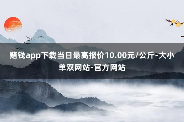 赌钱app下载当日最高报价10.00元/公斤-大小单双网站-官方网站