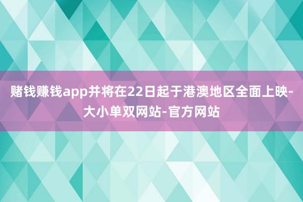 赌钱赚钱app并将在22日起于港澳地区全面上映-大小单双网站-官方网站