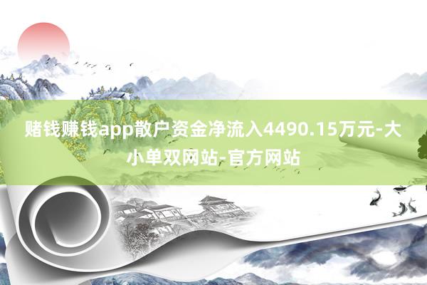 赌钱赚钱app散户资金净流入4490.15万元-大小单双网站-官方网站