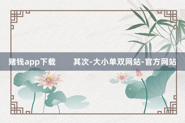 赌钱app下载        其次-大小单双网站-官方网站