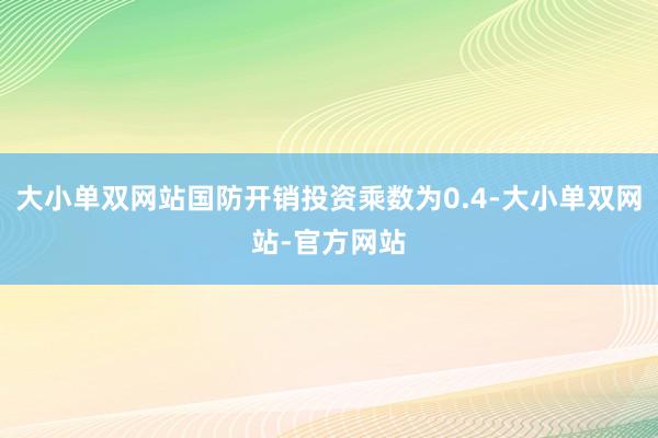 大小单双网站国防开销投资乘数为0.4-大小单双网站-官方网站