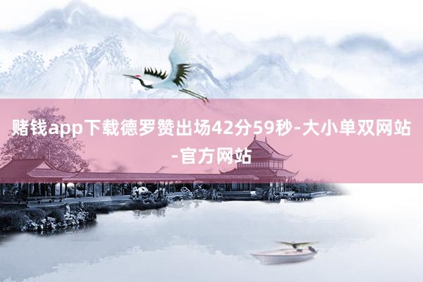 赌钱app下载德罗赞出场42分59秒-大小单双网站-官方网站