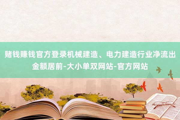 赌钱赚钱官方登录机械建造、电力建造行业净流出金额居前-大小单双网站-官方网站