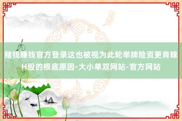 赌钱赚钱官方登录这也被视为此轮举牌险资更青睐H股的根底原因-大小单双网站-官方网站