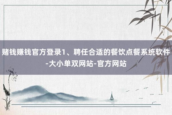 赌钱赚钱官方登录1、聘任合适的餐饮点餐系统软件-大小单双网站-官方网站