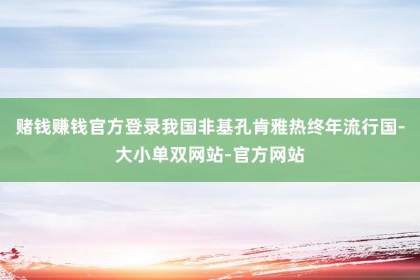 赌钱赚钱官方登录我国非基孔肯雅热终年流行国-大小单双网站-官方网站