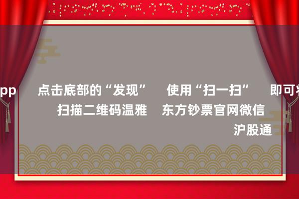 赌钱赚钱app 点击底部的“发现” 使用“扫一扫” 即可将网页共享至一又友圈 扫描二维码温雅 东方钞票官网微信 沪股通 深股通