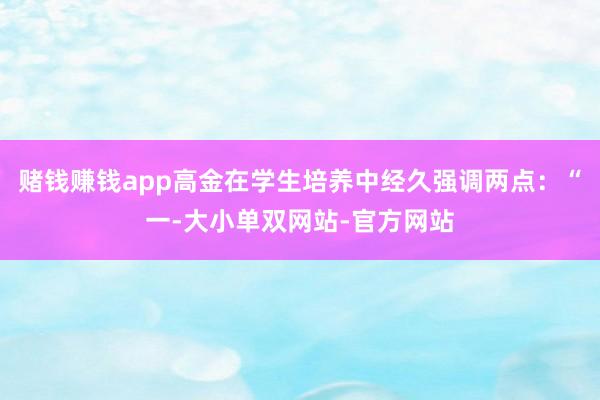 赌钱赚钱app高金在学生培养中经久强调两点:“一-大小单双网站-官方网站