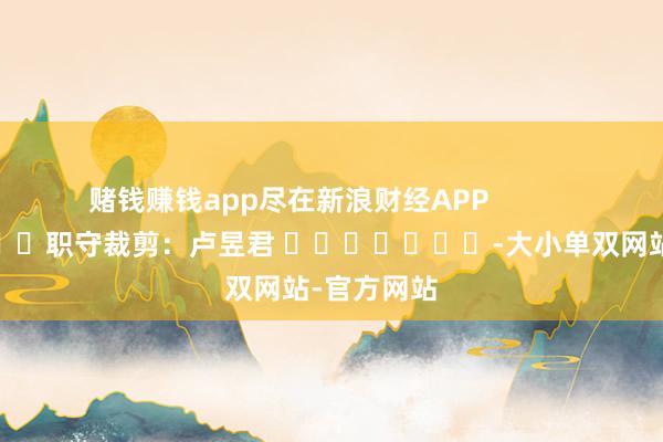 赌钱赚钱app尽在新浪财经APP            						职守裁剪:卢昱君 							-大小单双网站-官方网站