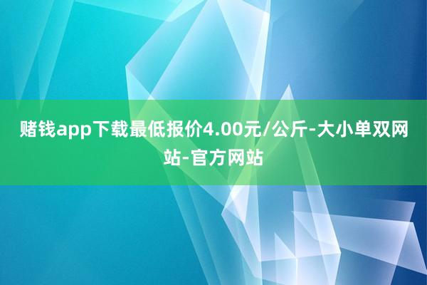 赌钱app下载最低报价4.00元/公斤-大小单双网站-官方网站