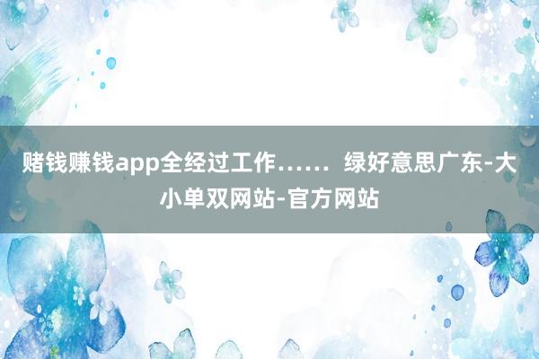 赌钱赚钱app全经过工作…… 绿好意思广东-大小单双网站-官方网站