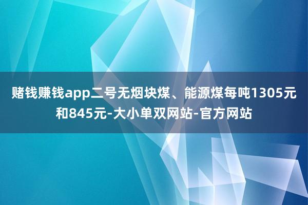 赌钱赚钱app二号无烟块煤、能源煤每吨1305元和845元-大小单双网站-官方网站