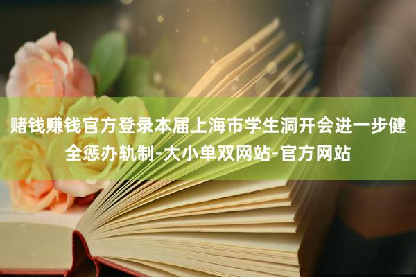 赌钱赚钱官方登录本届上海市学生洞开会进一步健全惩办轨制-大小单双网站-官方网站