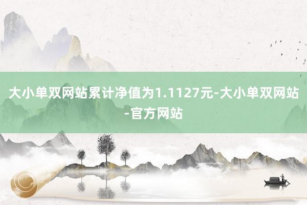 大小单双网站累计净值为1.1127元-大小单双网站-官方网站
