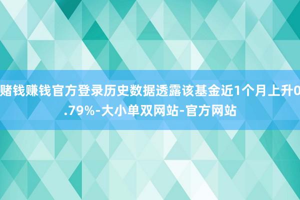 赌钱赚钱官方登录历史数据透露该基金近1个月上升0.79%-大小单双网站-官方网站
