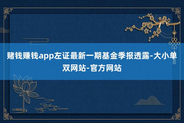 赌钱赚钱app左证最新一期基金季报透露-大小单双网站-官方网站