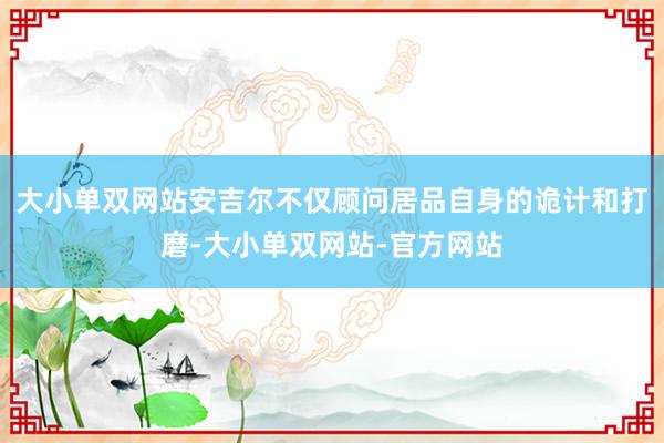 大小单双网站安吉尔不仅顾问居品自身的诡计和打磨-大小单双网站-官方网站