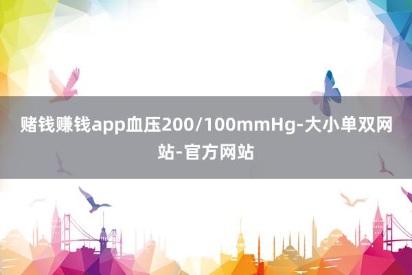 赌钱赚钱app血压200/100mmHg-大小单双网站-官方网站