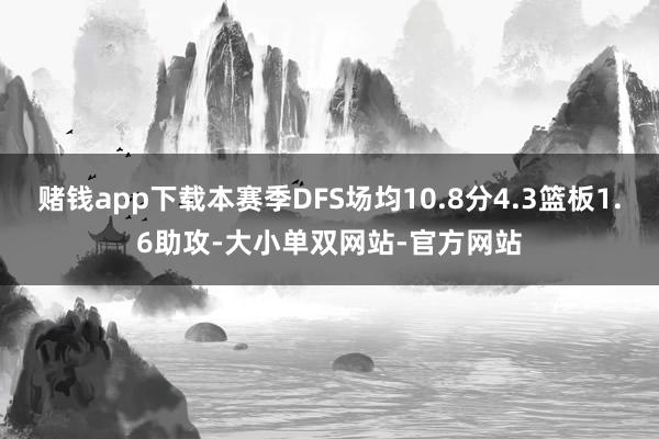 赌钱app下载本赛季DFS场均10.8分4.3篮板1.6助攻-大小单双网站-官方网站